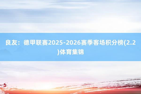 良友：德甲联赛2025-2026赛季客场积分榜(2.2)体育集锦
